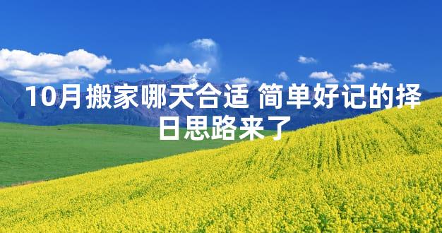 10月搬家哪天合适 简单好记的择日思路来了